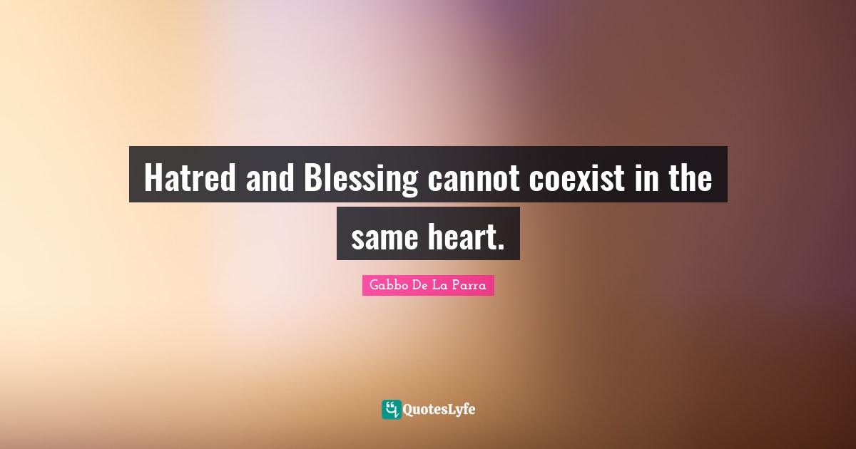 Hatred and Blessing cannot coexist in the same heart.