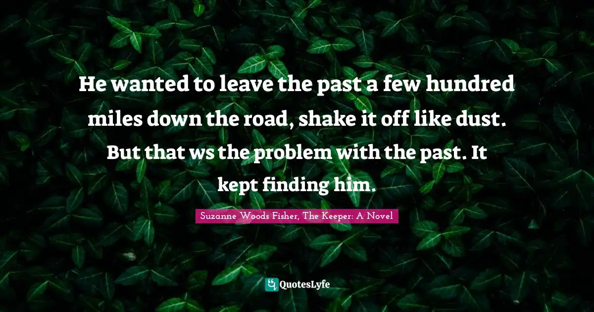 He wanted to leave the past a few hundred miles down the road, shake it off like dust. But that ws the problem with the past. It kept finding him.