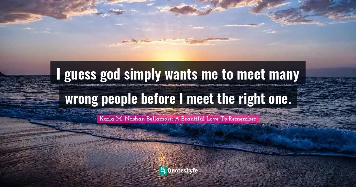 I guess god simply wants me to meet many wrong people before I meet the right one.