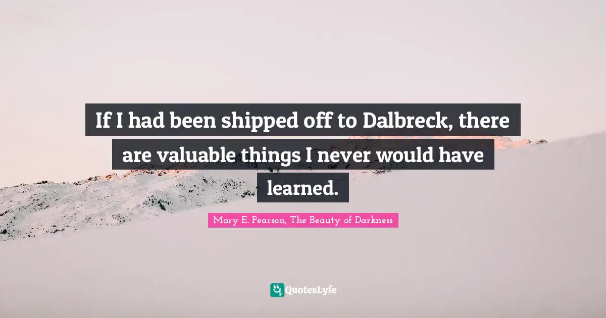 If I had been shipped off to Dalbreck, there are valuable things I never would have learned.