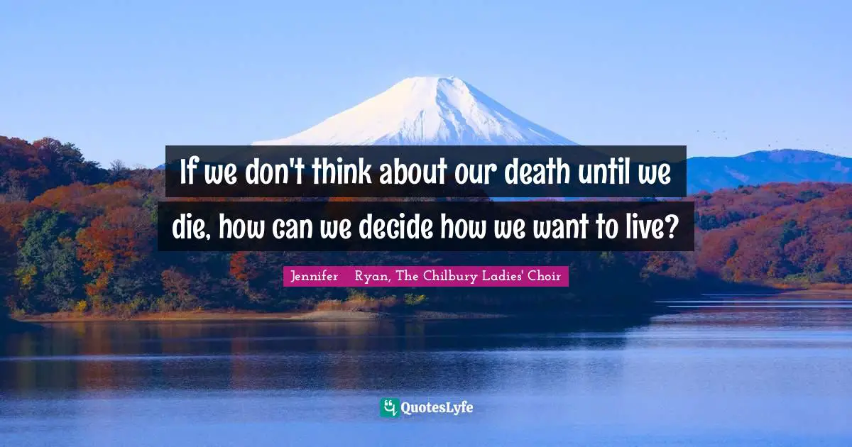 If we don't think about our death until we die, how can we decide how we want to live?