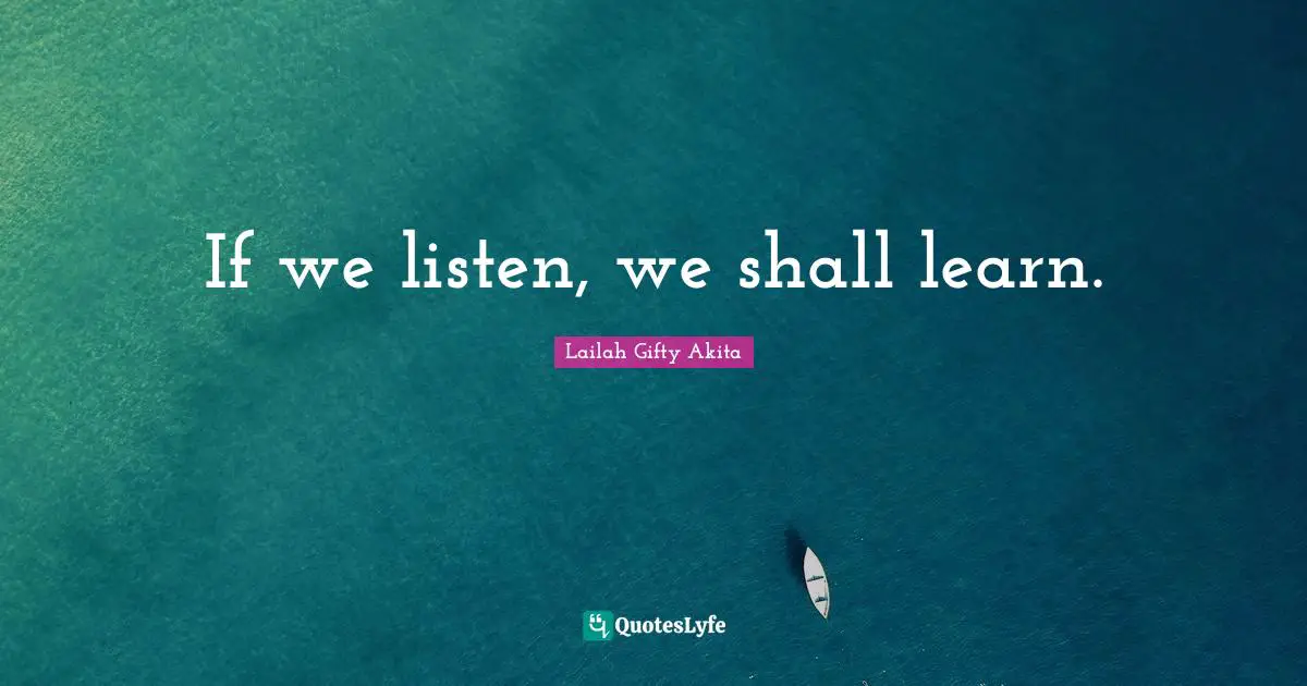 If we listen, we shall learn.
