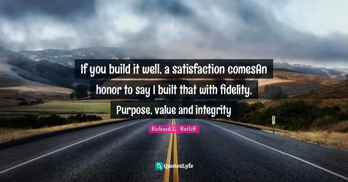 Working Hard Quotes: "If you build it well, a satisfaction comesAn honor to say I built that with fidelity, Purpose, value and integrity"