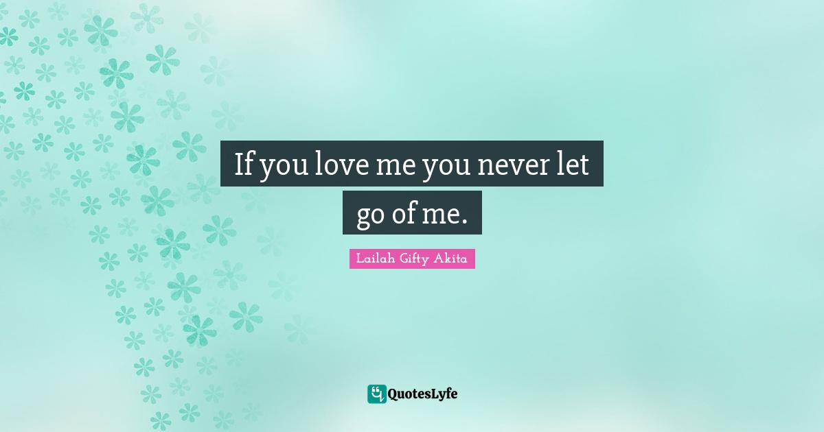 If you love me you never let go of me.