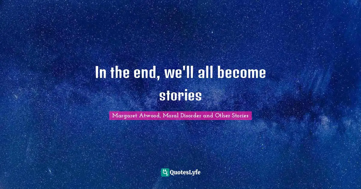 In the end, we'll all become stories