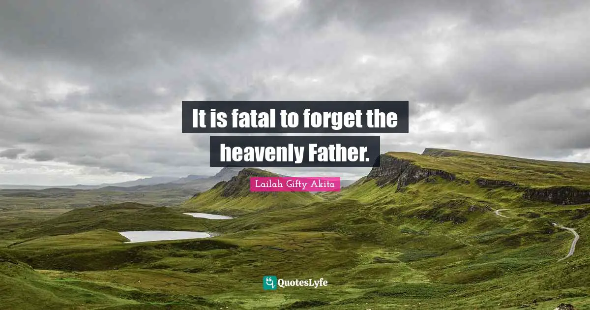 It is fatal to forget the heavenly Father.
