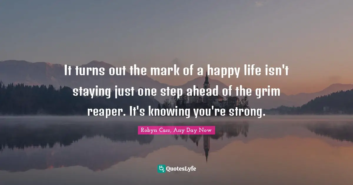 It turns out the mark of a happy life isn't staying just one step ahead of the grim reaper. It's knowing you're strong.