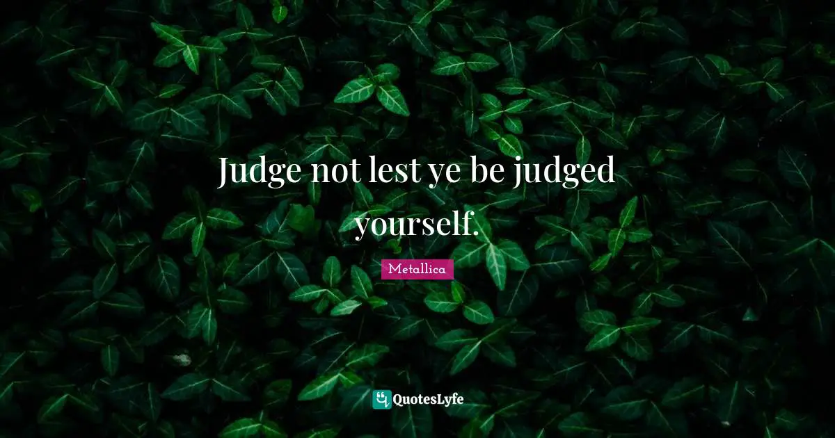 Judge Not Lest Ye Be Judged Yourself Quote By Metallica Quoteslyfe