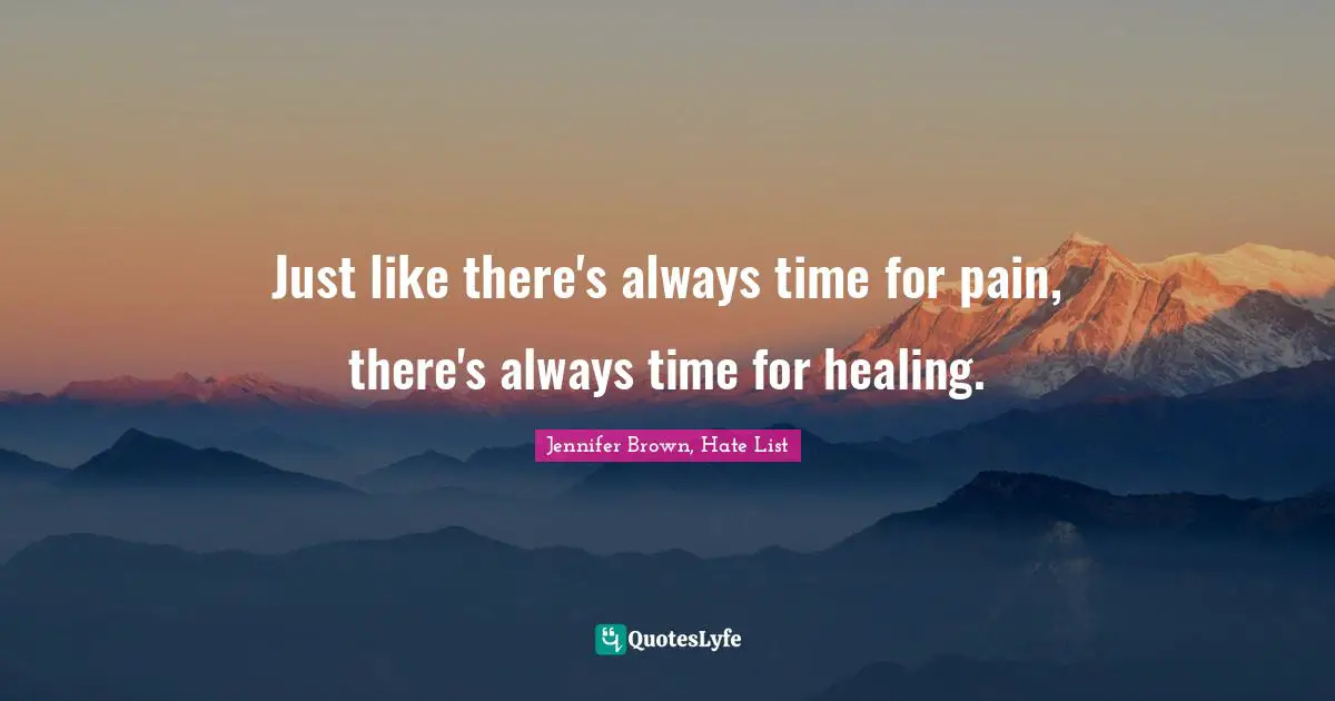 Just like there's always time for pain, there's always time for healing.