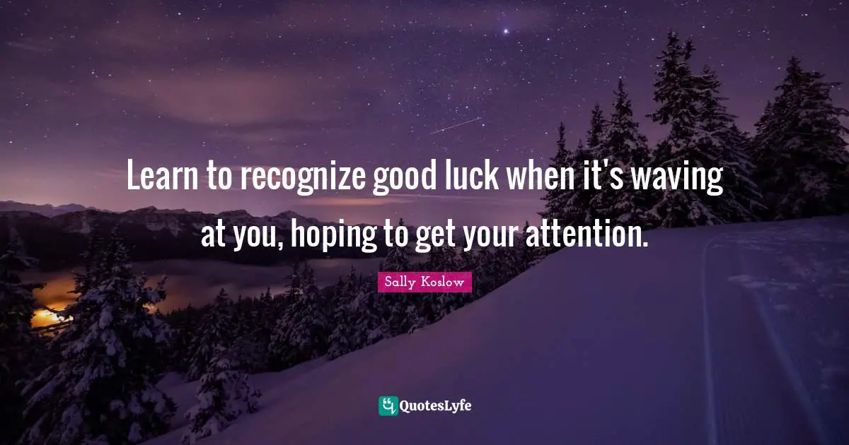 Learn to recognize good luck when it's waving at you, hoping to get your attention.