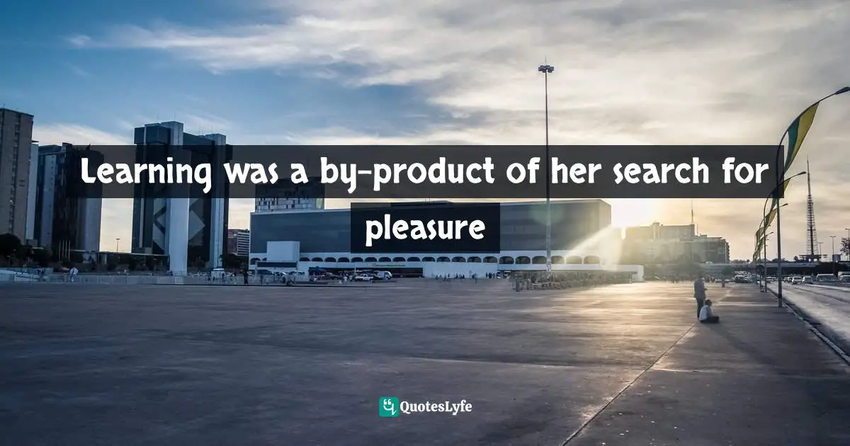 Learning was a by-product of her search for pleasure