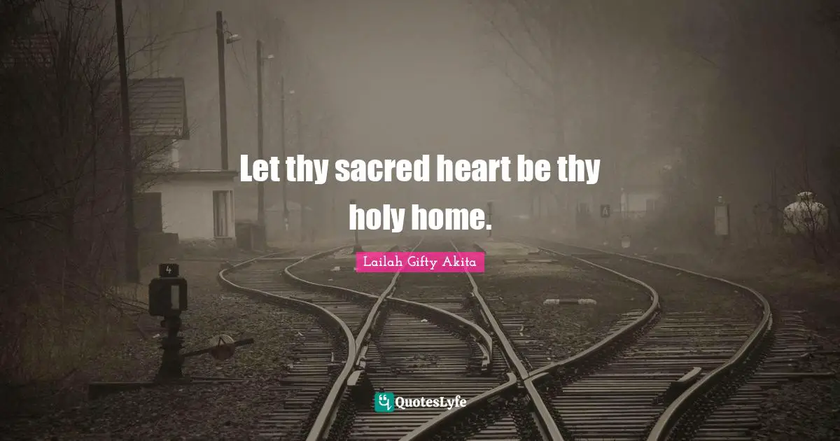 Let thy sacred heart be thy holy home.