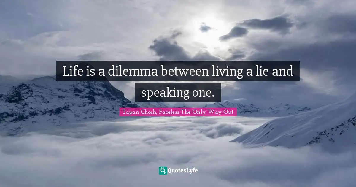 Life is a dilemma between living a lie and speaking one.