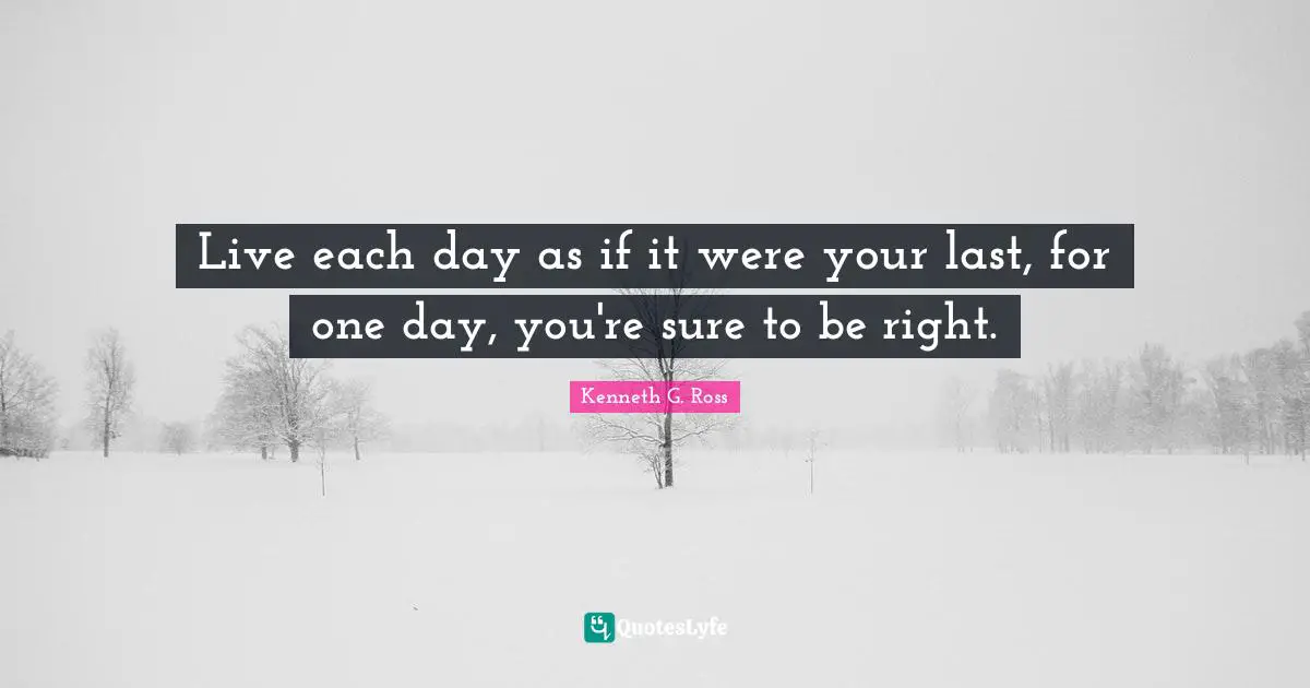 Live each day as if it were your last, for one day, you're sure to be right.