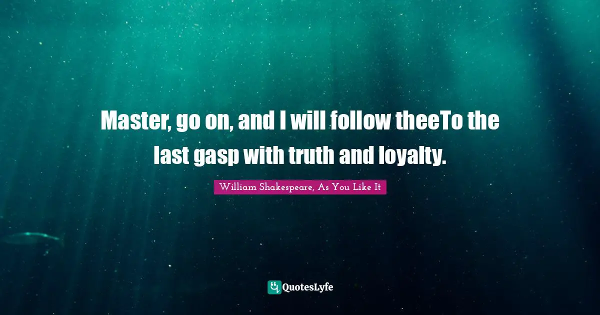 Master, go on, and I will follow theeTo the last gasp with truth and loyalty.