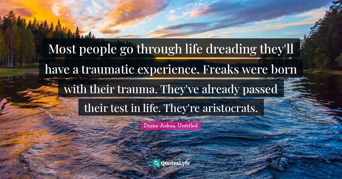 Life Lessons Quotes: "Most people go through life dreading they'll have a traumatic experience. Freaks were born with their trauma. They've already passed their test in life. They're aristocrats."