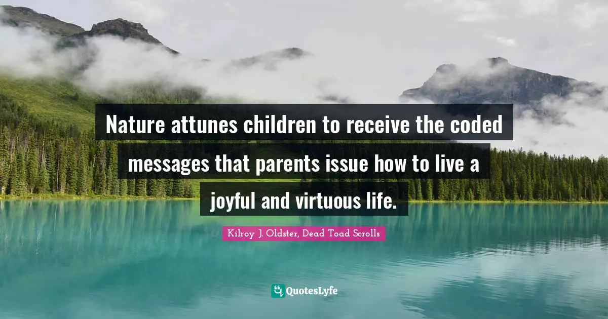 Nature attunes children to receive the coded messages that parents issue how to live a joyful and virtuous life.