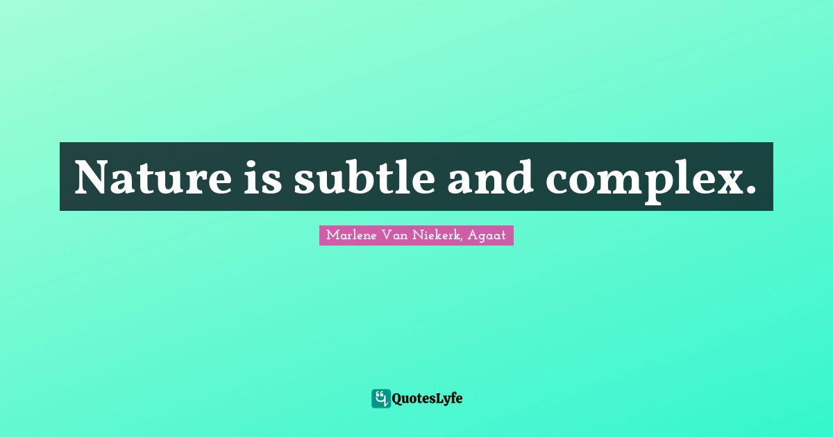 Nature is subtle and complex.