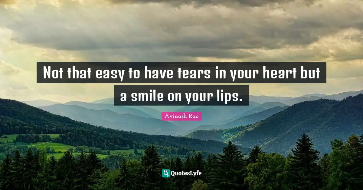 Not that easy to have tears in your heart but a smile on your lips.
