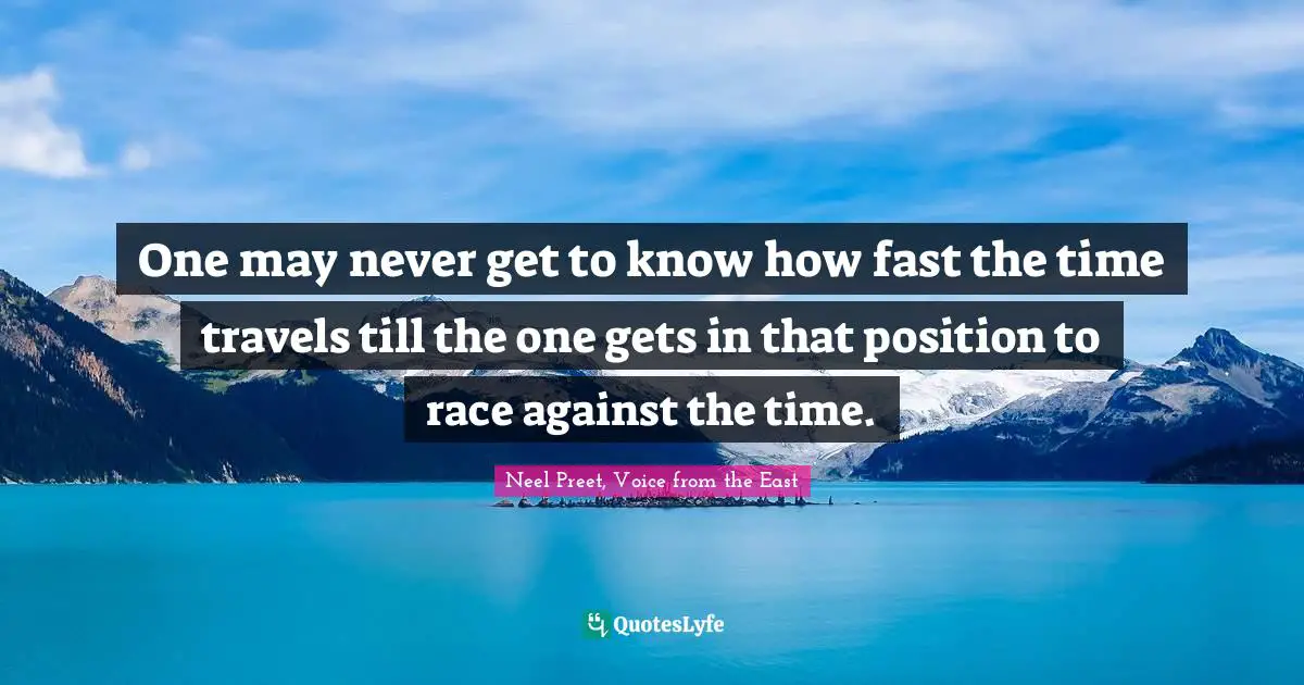 One may never get to know how fast the time travels till the one gets in that position to race against the time.