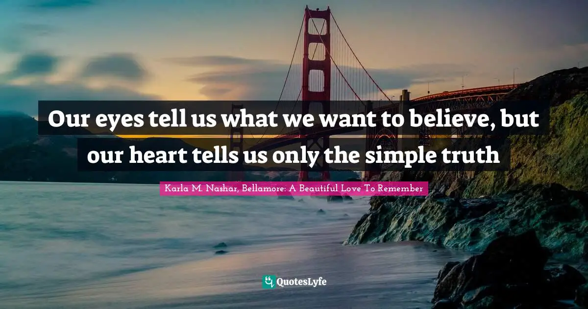 Our eyes tell us what we want to believe, but our heart tells us only the simple truth