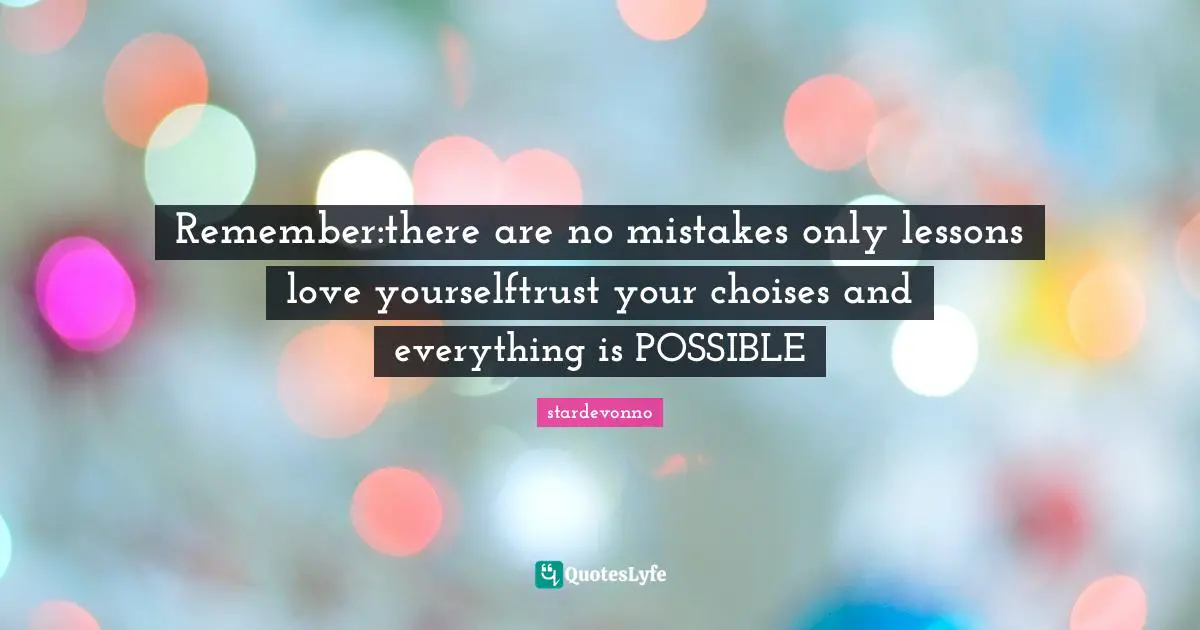 Remember:there are no mistakes only lessons love yourselftrust your choises and everything is POSSIBLE