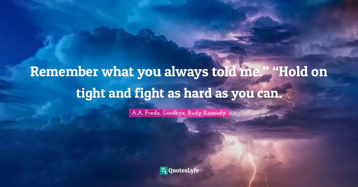 Finish Quotes: "Remember what you always told me.” “Hold on tight and fight as hard as you can."