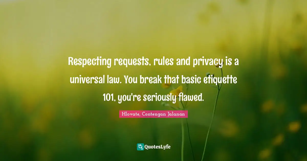 Respecting requests, rules and privacy is a universal law. You break that basic etiquette 101, you're seriously flawed.