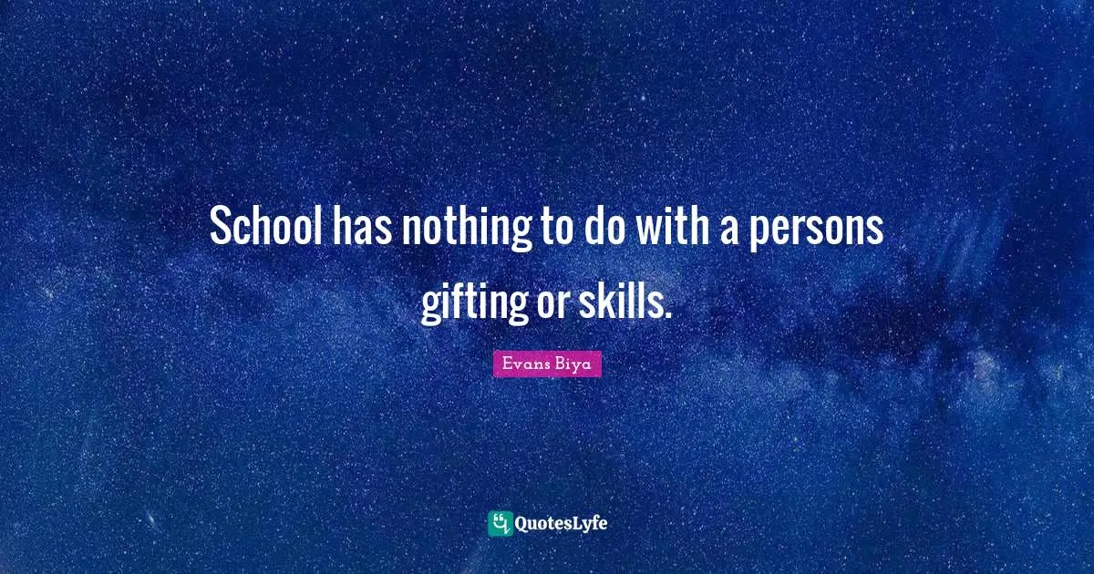 School has nothing to do with a persons gifting or skills.