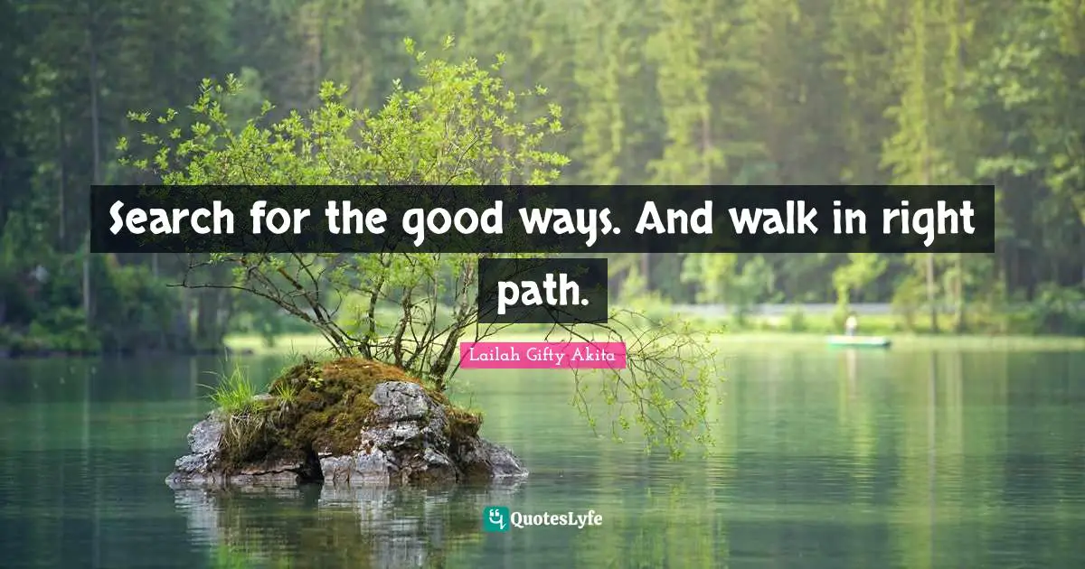 Search for the good ways. And walk in right path.