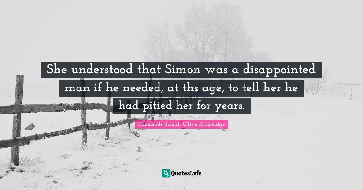 She understood that Simon was a disappointed man if he needed, at ths age, to tell her he had pitied her for years.
