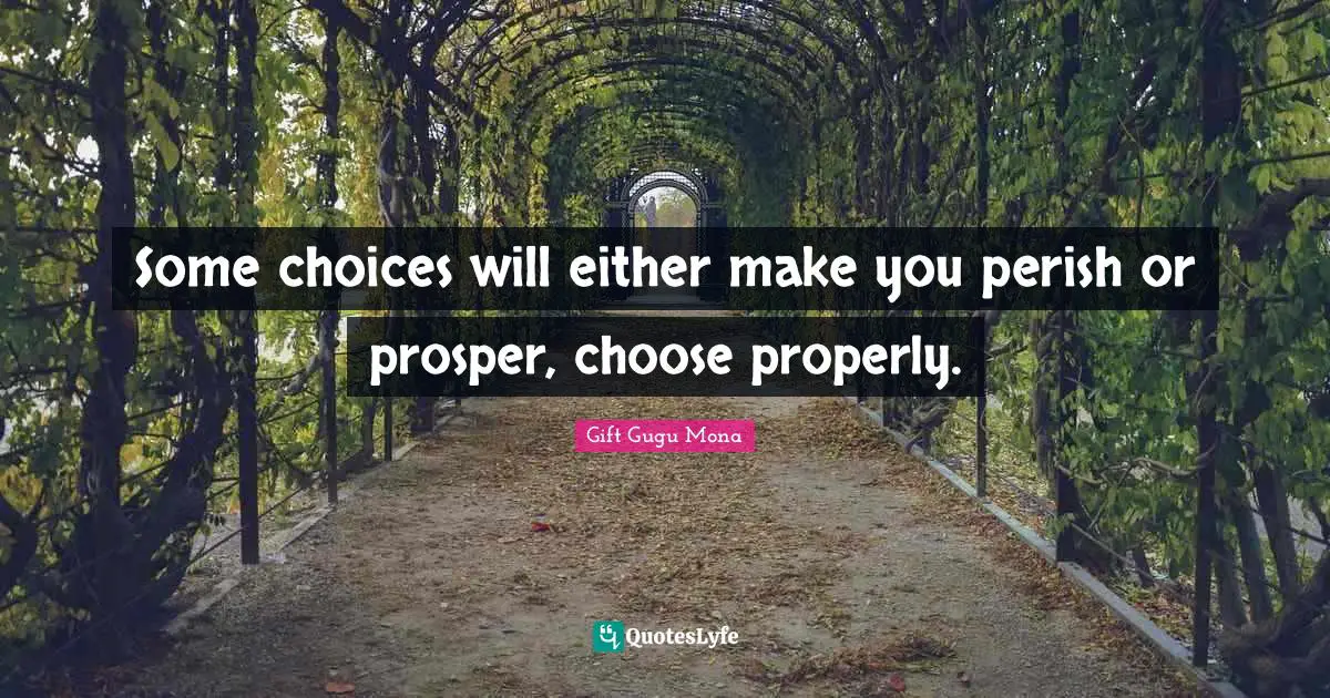 Properly Quotes: "Some choices will either make you perish or prosper, choose properly."