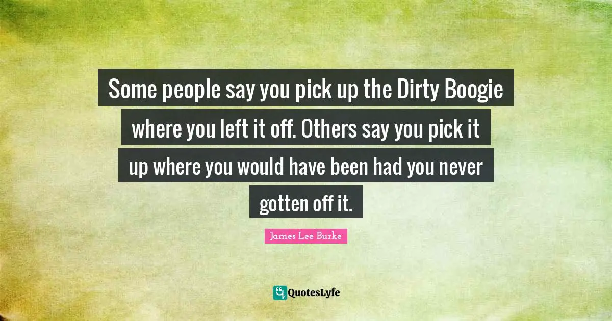 Some people say you pick up the Dirty Boogie where you left it off. Others say you pick it up where you would have been had you never gotten off it.