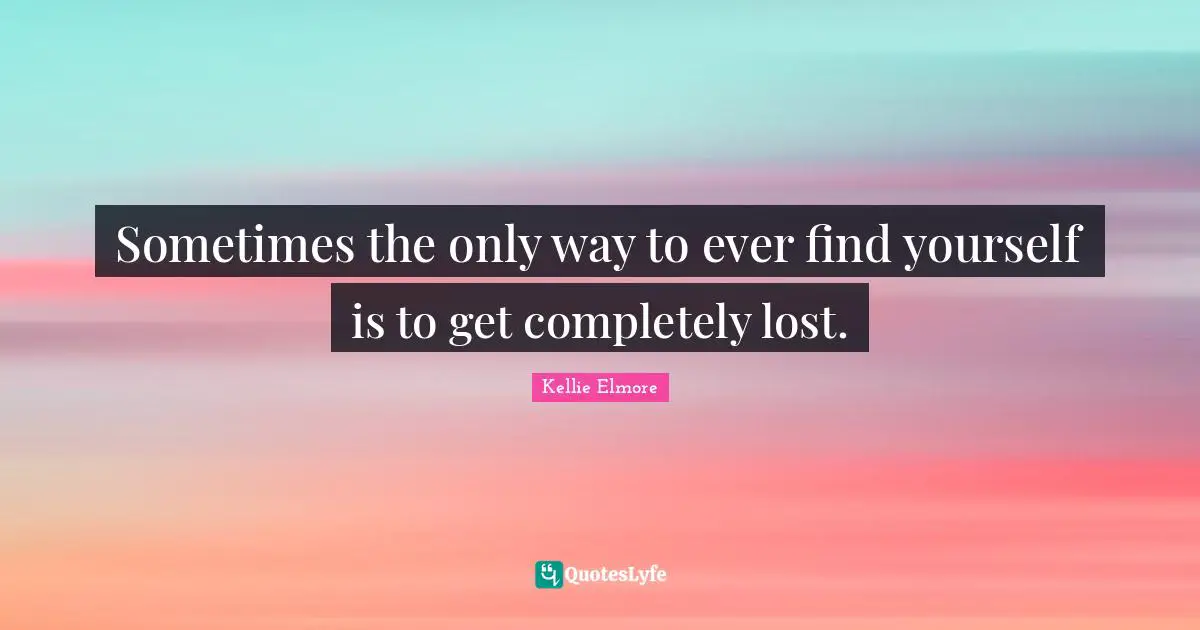 Sometimes the only way to ever find yourself is to get completely lost.
