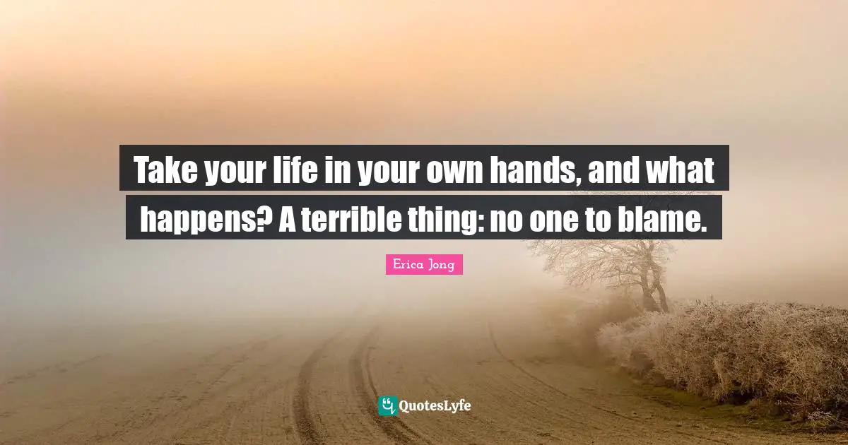 Life Lessons Quotes: "Take your life in your own hands, and what happens? A terrible thing: no one to blame."