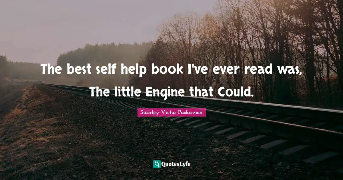 The best self help book I've ever read was, The little Engine that Could.