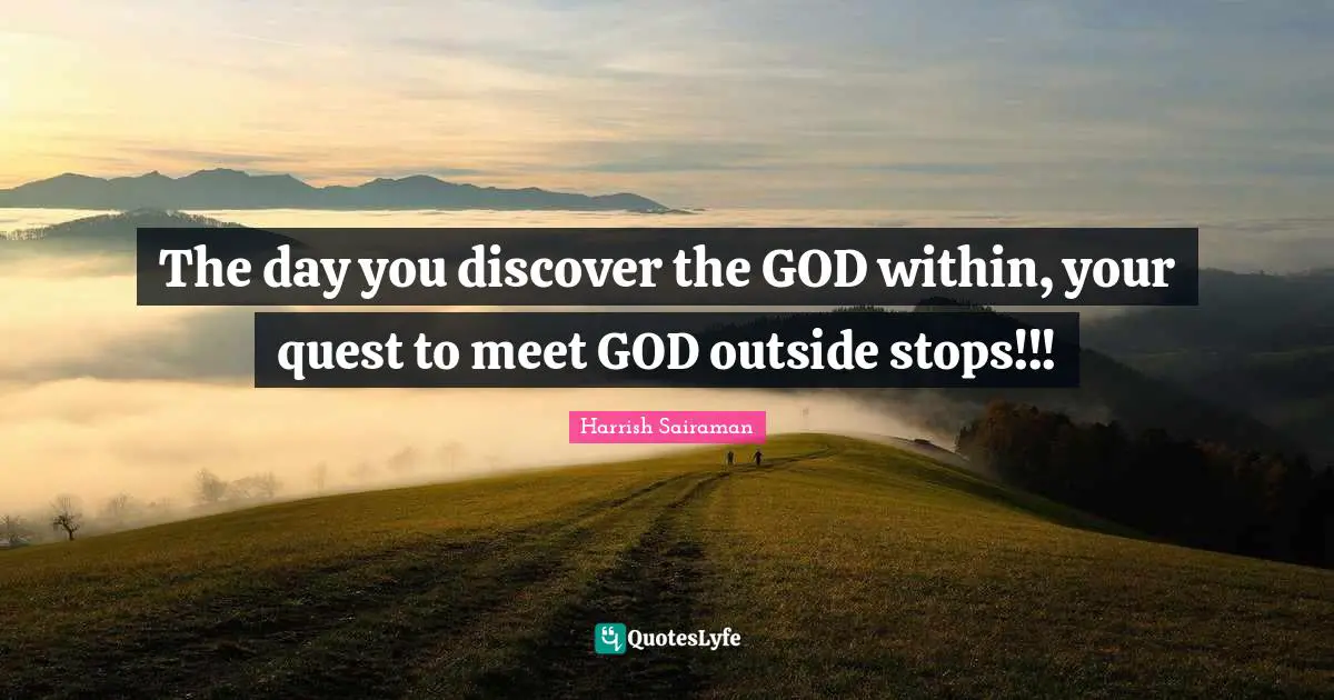 The day you discover the GOD within, your quest to meet GOD outside stops!!!