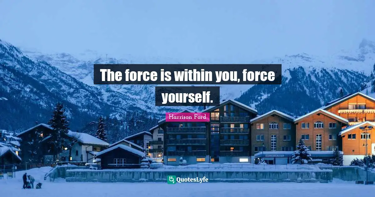 The force is within you, force yourself.