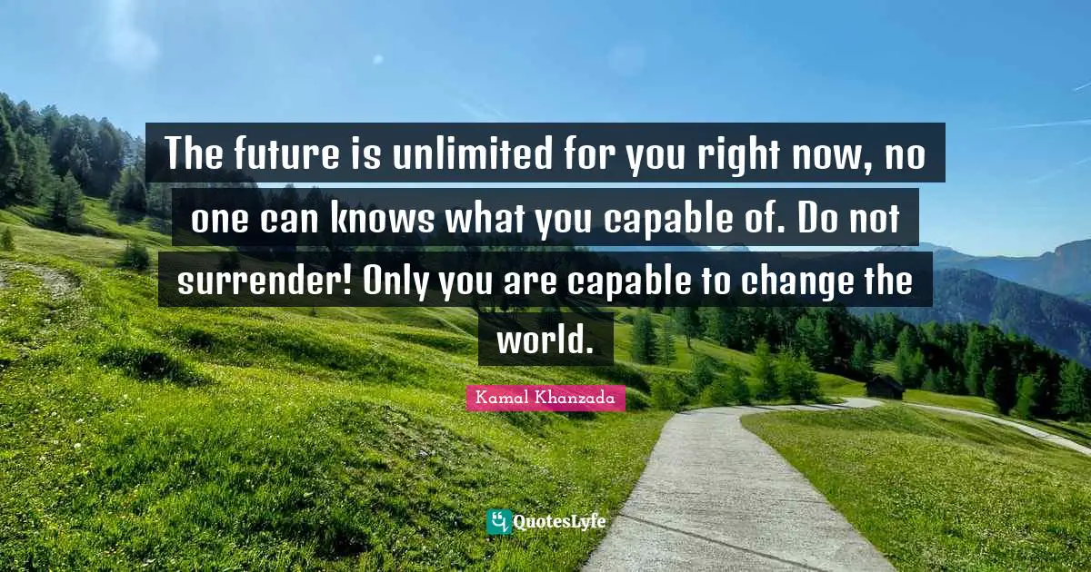 Focus On Your Dreams Quotes: "The future is unlimited for you right now, no one can knows what you capable of. Do not surrender! Only you are capable to change the world."