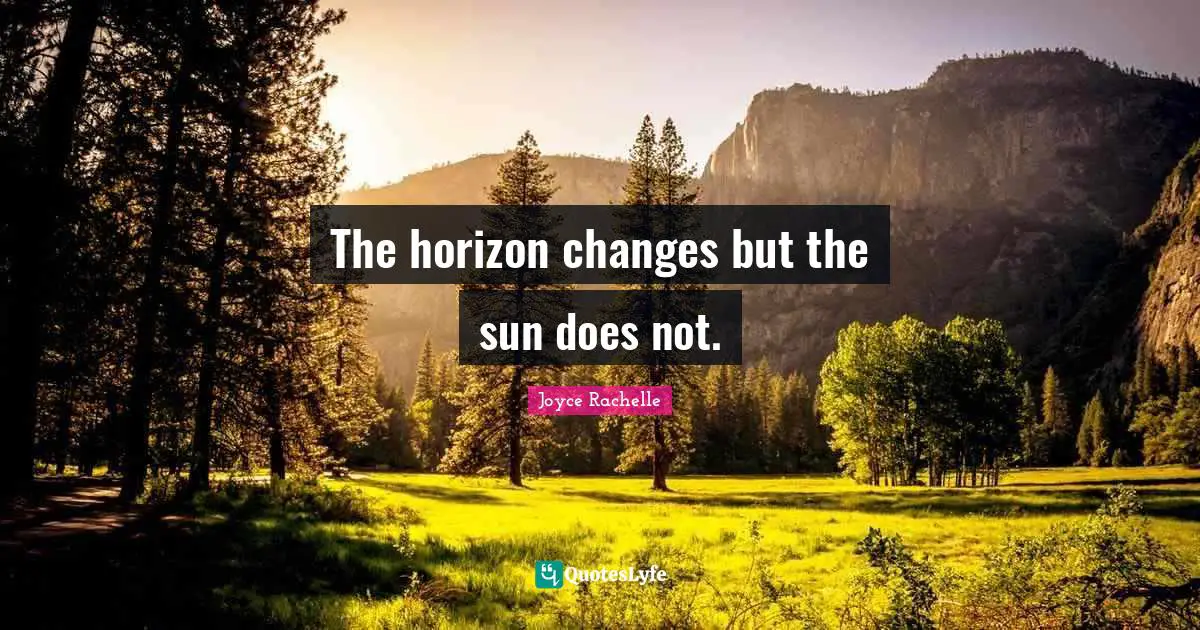 Joyce Rachelle Quotes: The horizon changes but the sun does not.