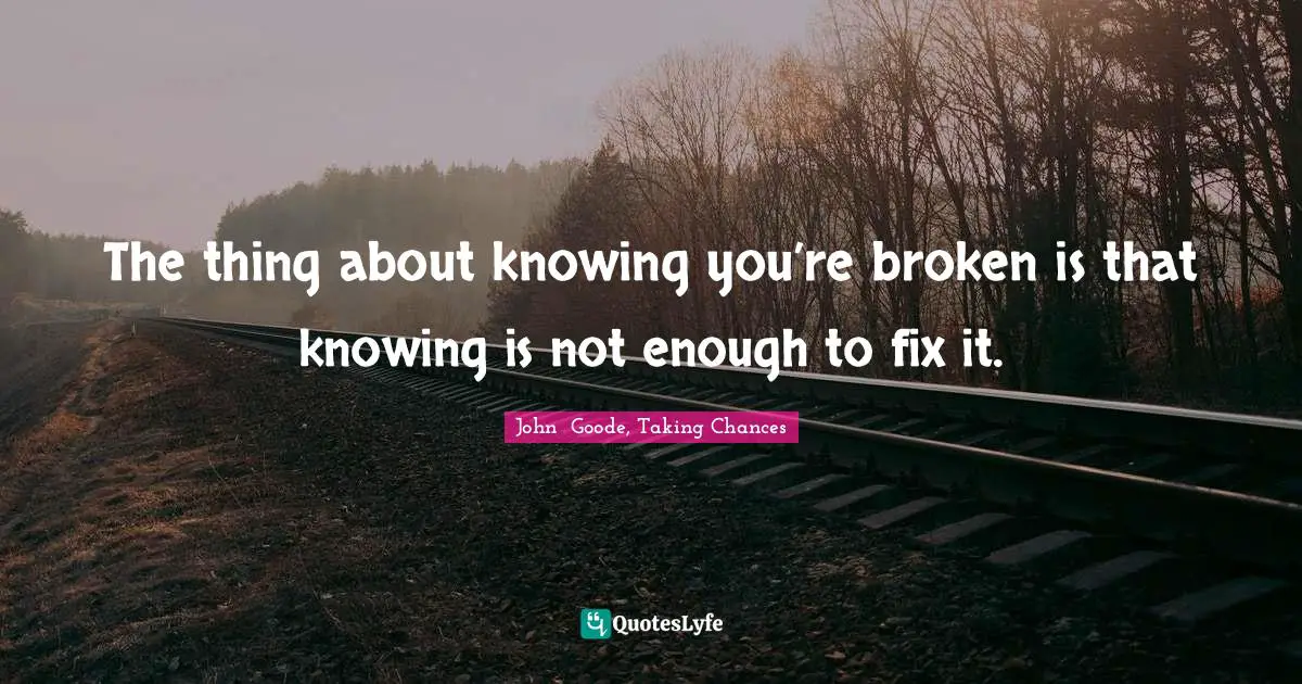 The thing about knowing you’re broken is that knowing is not enough to fix it.