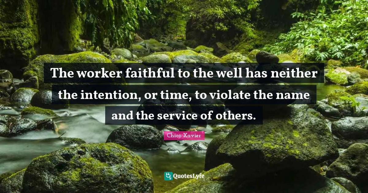 Chico Xavier Quotes: "The worker faithful to the well has neither the intention, or time, to violate the name and the service of others."