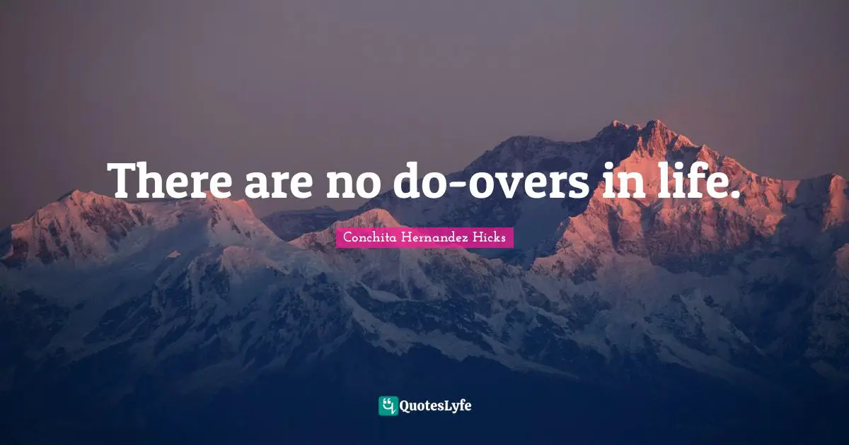 There are no do-overs in life.