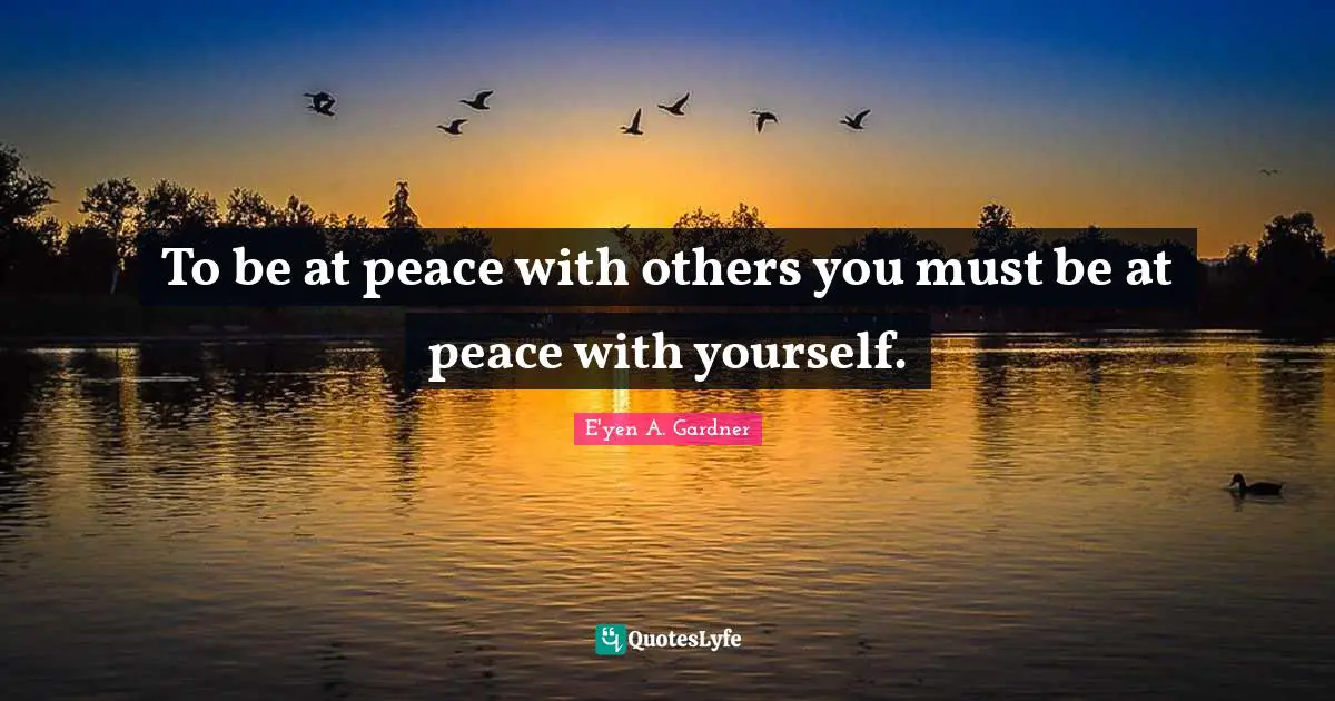To be at peace with others you must be at peace with yourself.