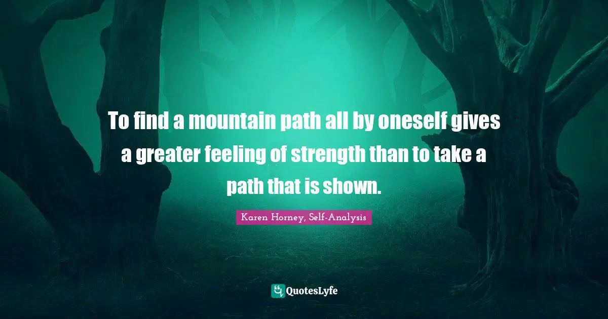 Life Lessons Quotes: "To find a mountain path all by oneself gives a greater feeling of strength than to take a path that is shown."