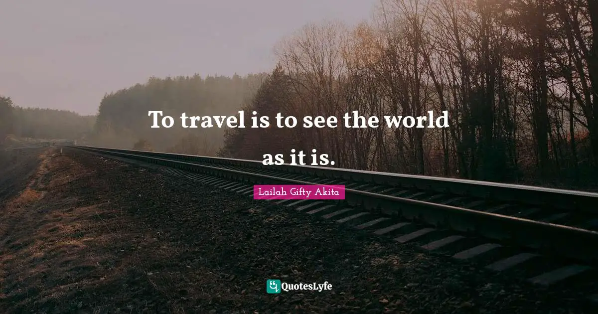 Journey In Life Quotes: "To travel is to see the world as it is."