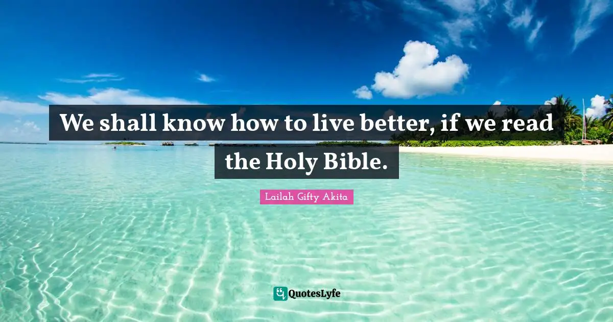 We shall know how to live better, if we read the Holy Bible.
