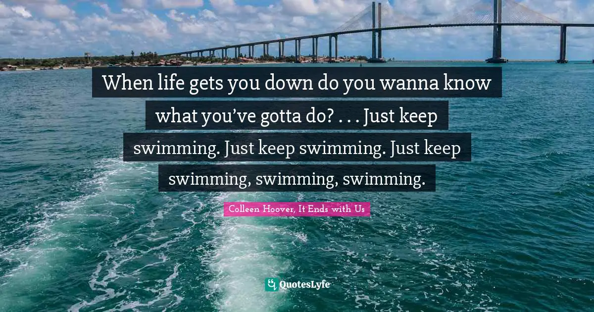 Nemo Quotes: "When life gets you down do you wanna know what you’ve gotta do? . . . Just keep swimming. Just keep swimming. Just keep swimming, swimming, swimming."