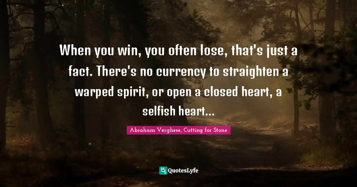 When you win, you often lose, that's just a fact. There's no currency to straighten a warped spirit, or open a closed heart, a selfish heart...