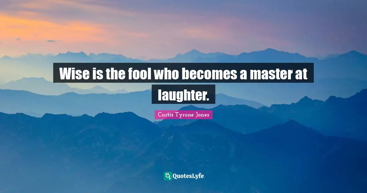 Lighten Up Quotes: "Wise is the fool who becomes a master at laughter."
